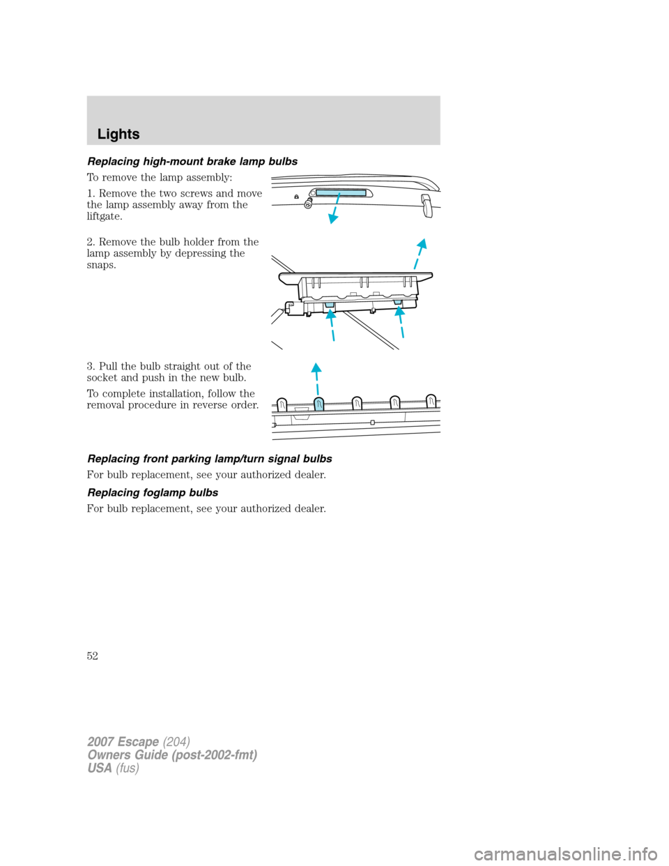 FORD ESCAPE 2007 2.G Owners Manual Replacing high-mount brake lamp bulbs
To remove the lamp assembly:
1. Remove the two screws and move
the lamp assembly away from the
liftgate.
2. Remove the bulb holder from the
lamp assembly by depre