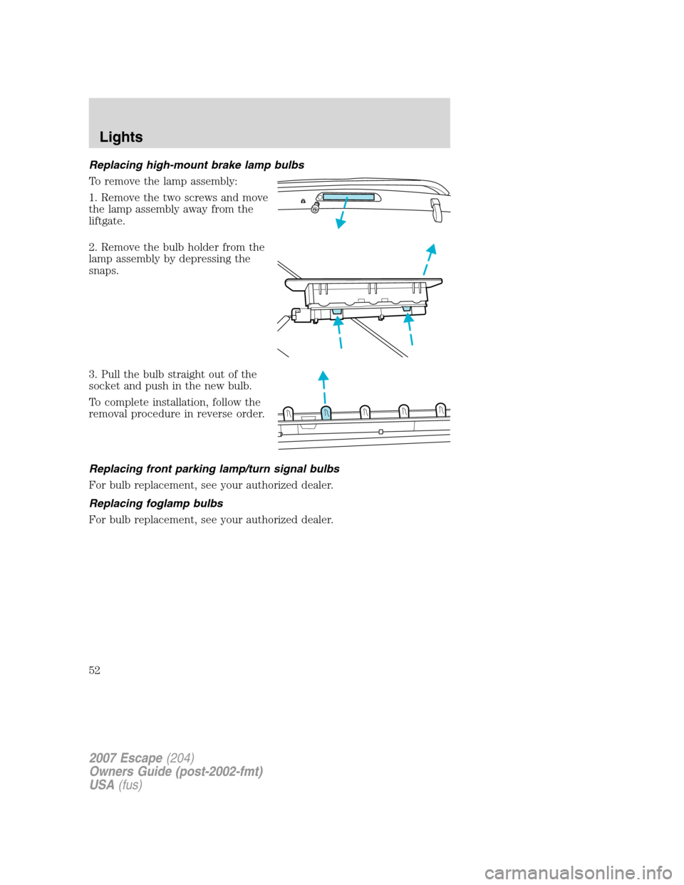 FORD ESCAPE 2007 2.G Workshop Manual Replacing high-mount brake lamp bulbs
To remove the lamp assembly:
1. Remove the two screws and move
the lamp assembly away from the
liftgate.
2. Remove the bulb holder from the
lamp assembly by depre FORD ESCAPE 2007 2.G Workshop Manual Replacing high-mount brake lamp bulbs
To remove the lamp assembly:
1. Remove the two screws and move
the lamp assembly away from the
liftgate.
2. Remove the bulb holder from the
lamp assembly by depre
