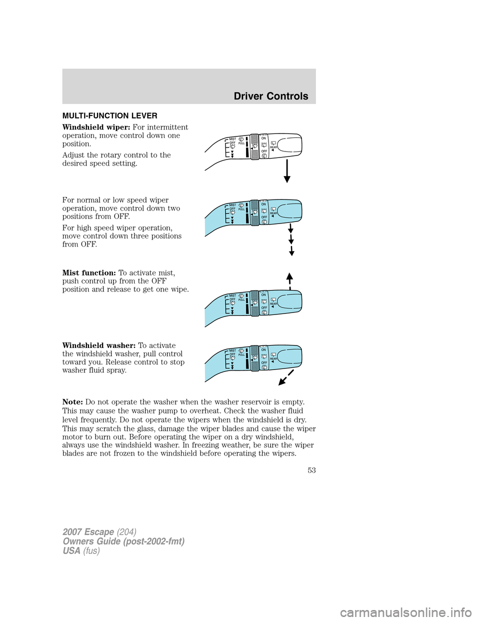 FORD ESCAPE 2007 2.G Workshop Manual MULTI-FUNCTION LEVER
Windshield wiper:For intermittent
operation, move control down one
position.
Adjust the rotary control to the
desired speed setting.
For normal or low speed wiper
operation, move FORD ESCAPE 2007 2.G Workshop Manual MULTI-FUNCTION LEVER
Windshield wiper:For intermittent
operation, move control down one
position.
Adjust the rotary control to the
desired speed setting.
For normal or low speed wiper
operation, move