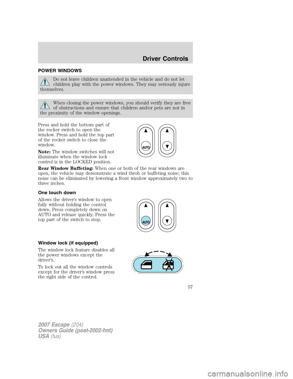FORD ESCAPE 2007 2.G Workshop Manual POWER WINDOWS
Do not leave children unattended in the vehicle and do not let
children play with the power windows. They may seriously injure
themselves.
When closing the power windows, you should veri FORD ESCAPE 2007 2.G Workshop Manual POWER WINDOWS
Do not leave children unattended in the vehicle and do not let
children play with the power windows. They may seriously injure
themselves.
When closing the power windows, you should veri