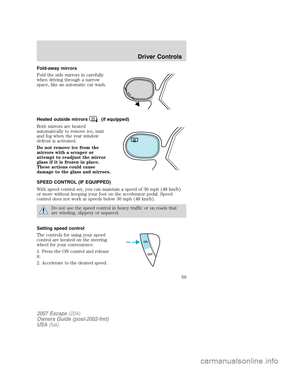FORD ESCAPE 2007 2.G Workshop Manual Fold-away mirrors
Fold the side mirrors in carefully
when driving through a narrow
space, like an automatic car wash.
Heated outside mirrors
(if equipped)
Both mirrors are heated
automatically to remo FORD ESCAPE 2007 2.G Workshop Manual Fold-away mirrors
Fold the side mirrors in carefully
when driving through a narrow
space, like an automatic car wash.
Heated outside mirrors
(if equipped)
Both mirrors are heated
automatically to remo