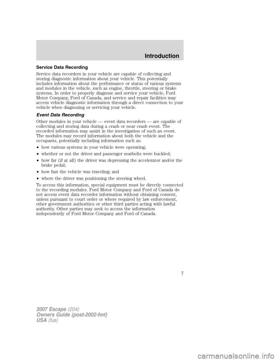 FORD ESCAPE 2007 2.G Owners Manual Service Data Recording
Service data recorders in your vehicle are capable of collecting and
storing diagnostic information about your vehicle. This potentially
includes information about the performan