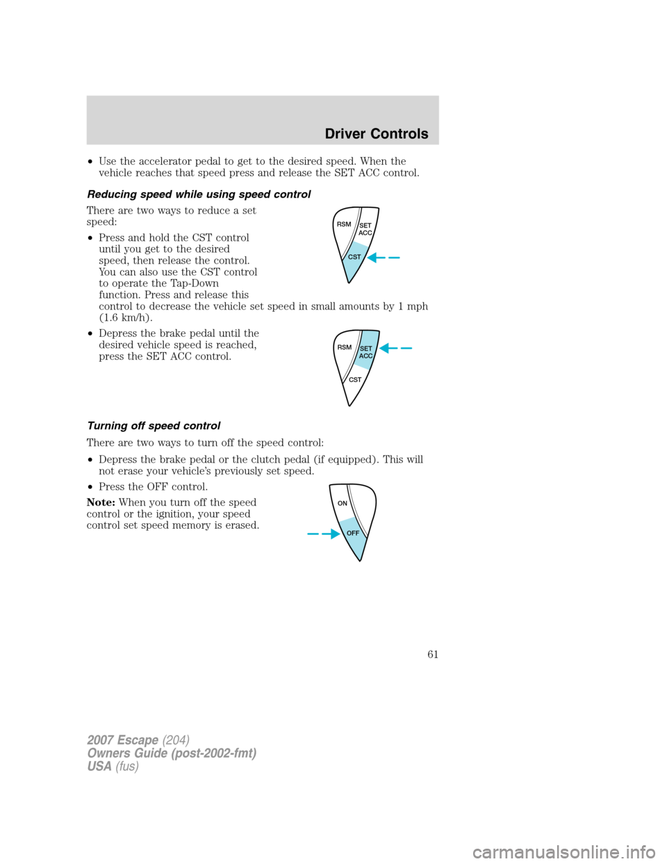 FORD ESCAPE 2007 2.G Repair Manual •Use the accelerator pedal to get to the desired speed. When the
vehicle reaches that speed press and release the SET ACC control.
Reducing speed while using speed control
There are two ways to redu FORD ESCAPE 2007 2.G Repair Manual •Use the accelerator pedal to get to the desired speed. When the
vehicle reaches that speed press and release the SET ACC control.
Reducing speed while using speed control
There are two ways to redu