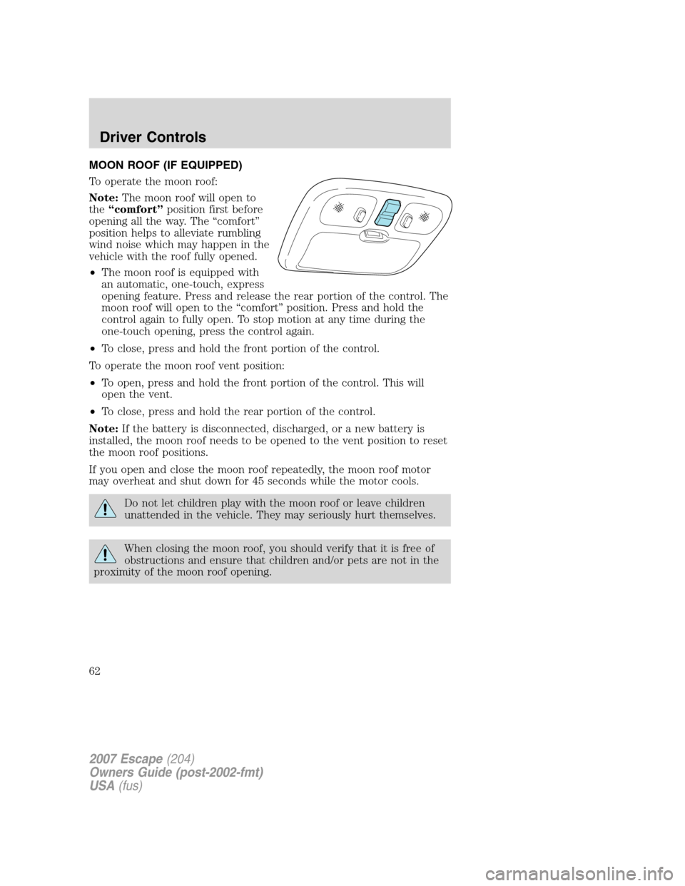 FORD ESCAPE 2007 2.G Repair Manual MOON ROOF (IF EQUIPPED)
To operate the moon roof:
Note:The moon roof will open to
the“comfort”position first before
opening all the way. The “comfort”
position helps to alleviate rumbling
wind FORD ESCAPE 2007 2.G Repair Manual MOON ROOF (IF EQUIPPED)
To operate the moon roof:
Note:The moon roof will open to
the“comfort”position first before
opening all the way. The “comfort”
position helps to alleviate rumbling
wind
