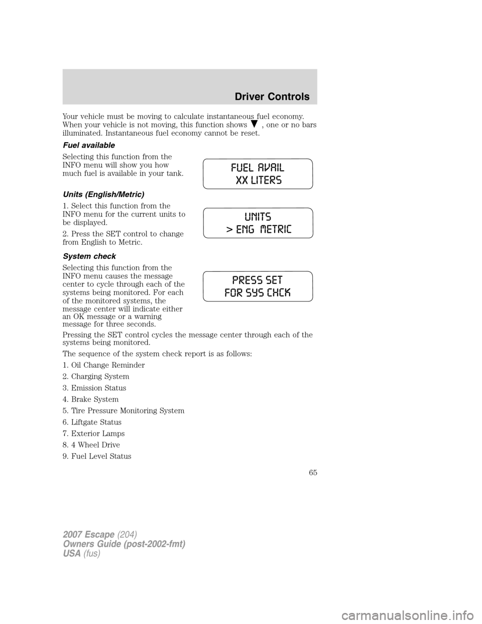 FORD ESCAPE 2007 2.G Repair Manual Your vehicle must be moving to calculate instantaneous fuel economy.
When your vehicle is not moving, this function shows
, one or no bars
illuminated. Instantaneous fuel economy cannot be reset.
Fuel FORD ESCAPE 2007 2.G Repair Manual Your vehicle must be moving to calculate instantaneous fuel economy.
When your vehicle is not moving, this function shows
, one or no bars
illuminated. Instantaneous fuel economy cannot be reset.
Fuel