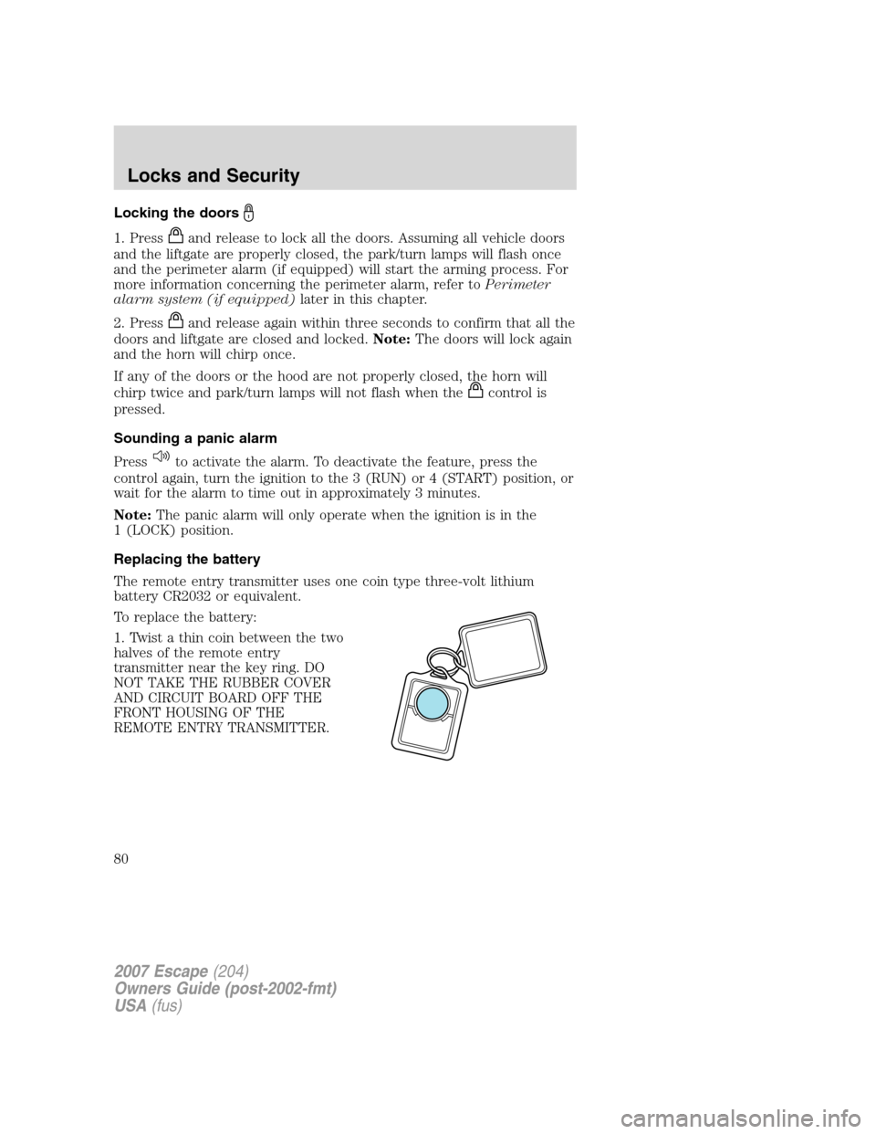 FORD ESCAPE 2007 2.G Owners Manual Locking the doors
1. Pressand release to lock all the doors. Assuming all vehicle doors
and the liftgate are properly closed, the park/turn lamps will flash once
and the perimeter alarm (if equipped) 