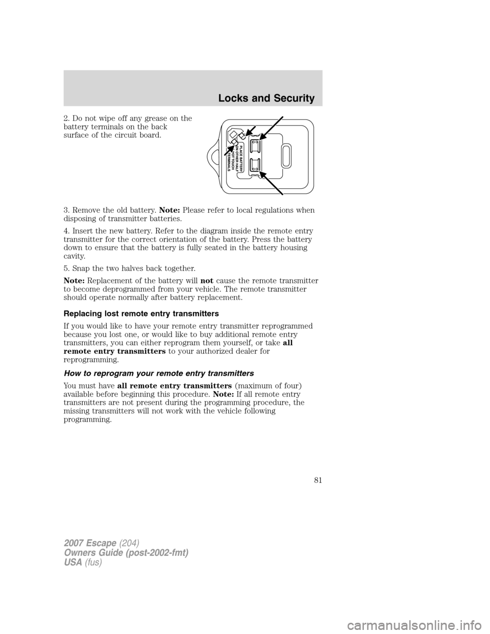 FORD ESCAPE 2007 2.G Manual Online 2. Do not wipe off any grease on the
battery terminals on the back
surface of the circuit board.
3. Remove the old battery.Note:Please refer to local regulations when
disposing of transmitter batterie
