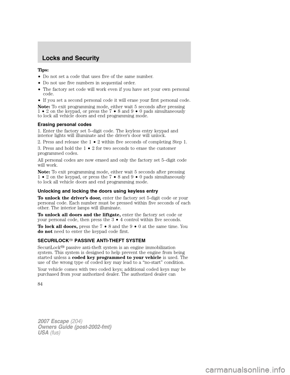 FORD ESCAPE 2007 2.G Manual Online Tips:
•Do not set a code that uses five of the same number.
•Do not use five numbers in sequential order.
•The factory set code will work even if you have set your own personal
code.
•If you s