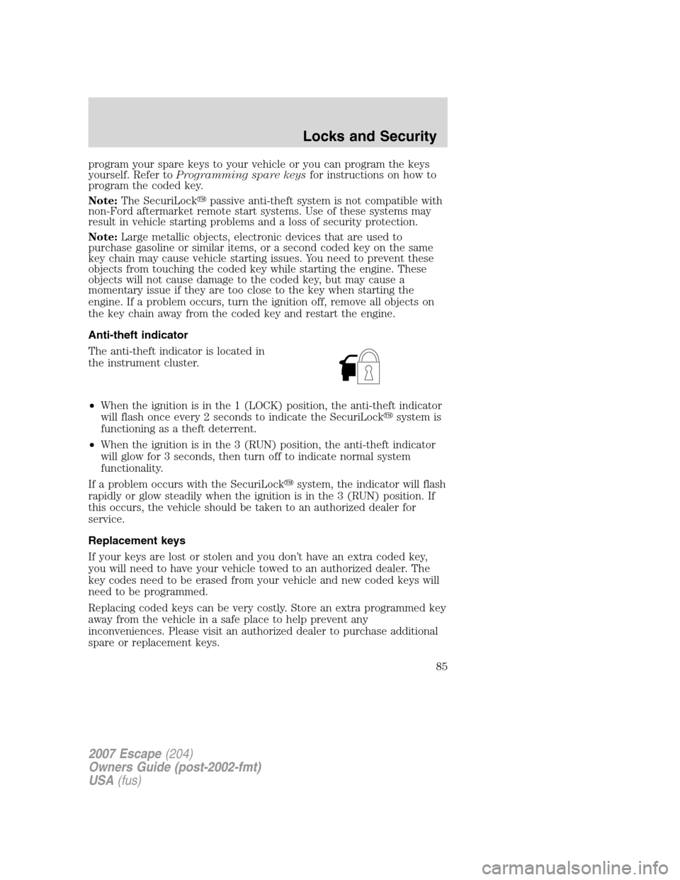 FORD ESCAPE 2007 2.G Manual Online program your spare keys to your vehicle or you can program the keys
yourself. Refer toProgramming spare keysfor instructions on how to
program the coded key.
Note:The SecuriLockpassive anti-theft sys
