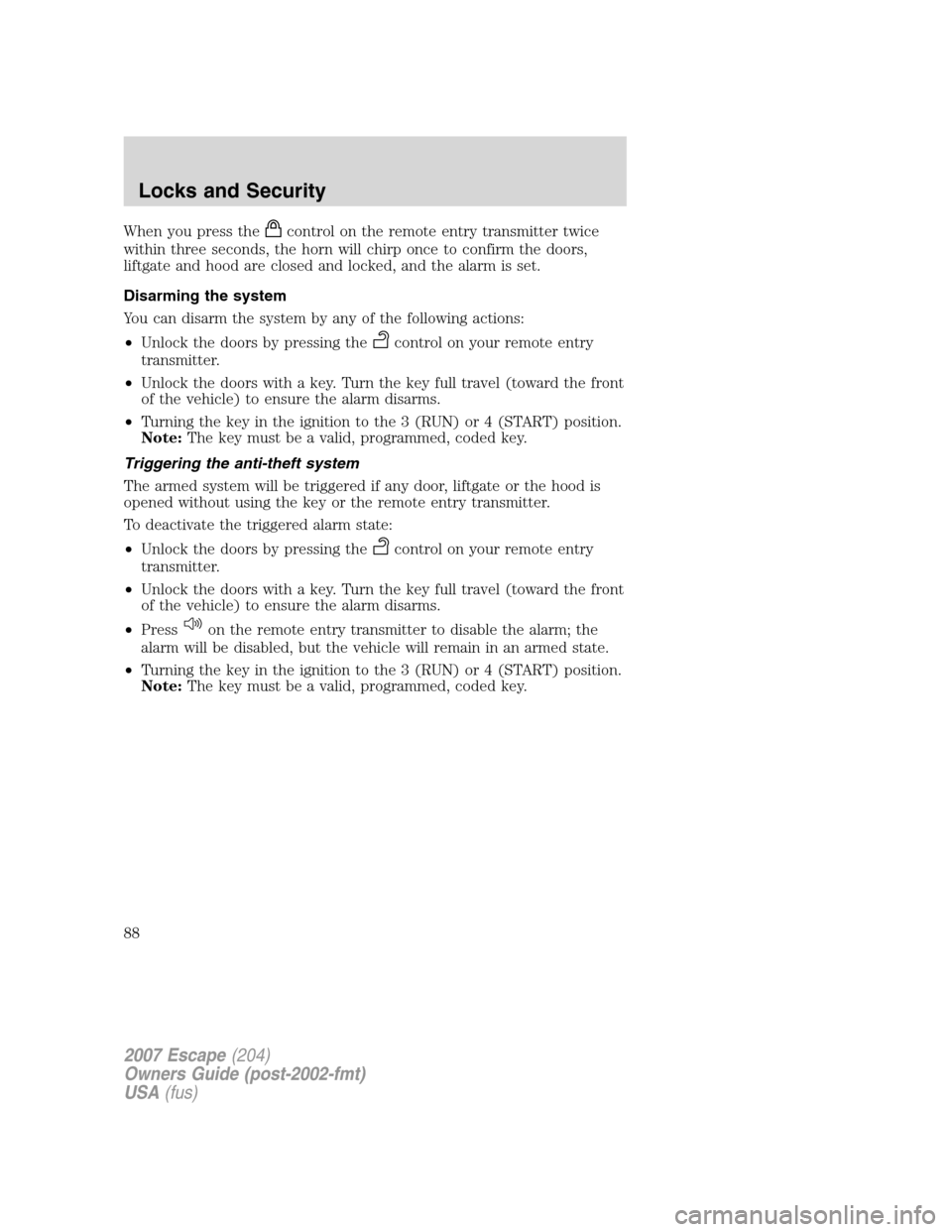 FORD ESCAPE 2007 2.G Owners Manual When you press thecontrol on the remote entry transmitter twice
within three seconds, the horn will chirp once to confirm the doors,
liftgate and hood are closed and locked, and the alarm is set.
Disa