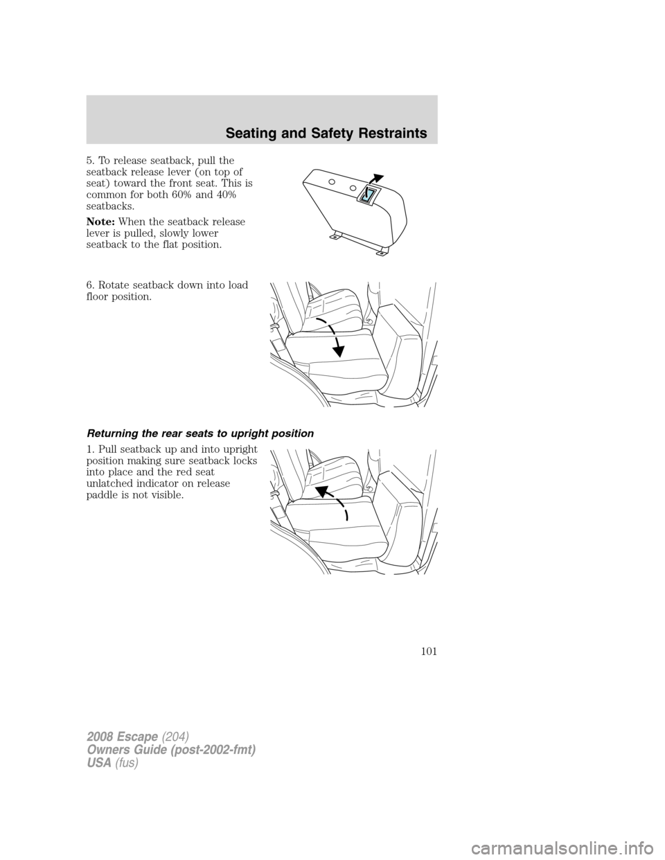FORD ESCAPE 2008 2.G Owners Manual 5. To release seatback, pull the
seatback release lever (on top of
seat) toward the front seat. This is
common for both 60% and 40%
seatbacks.
Note:When the seatback release
lever is pulled, slowly lo