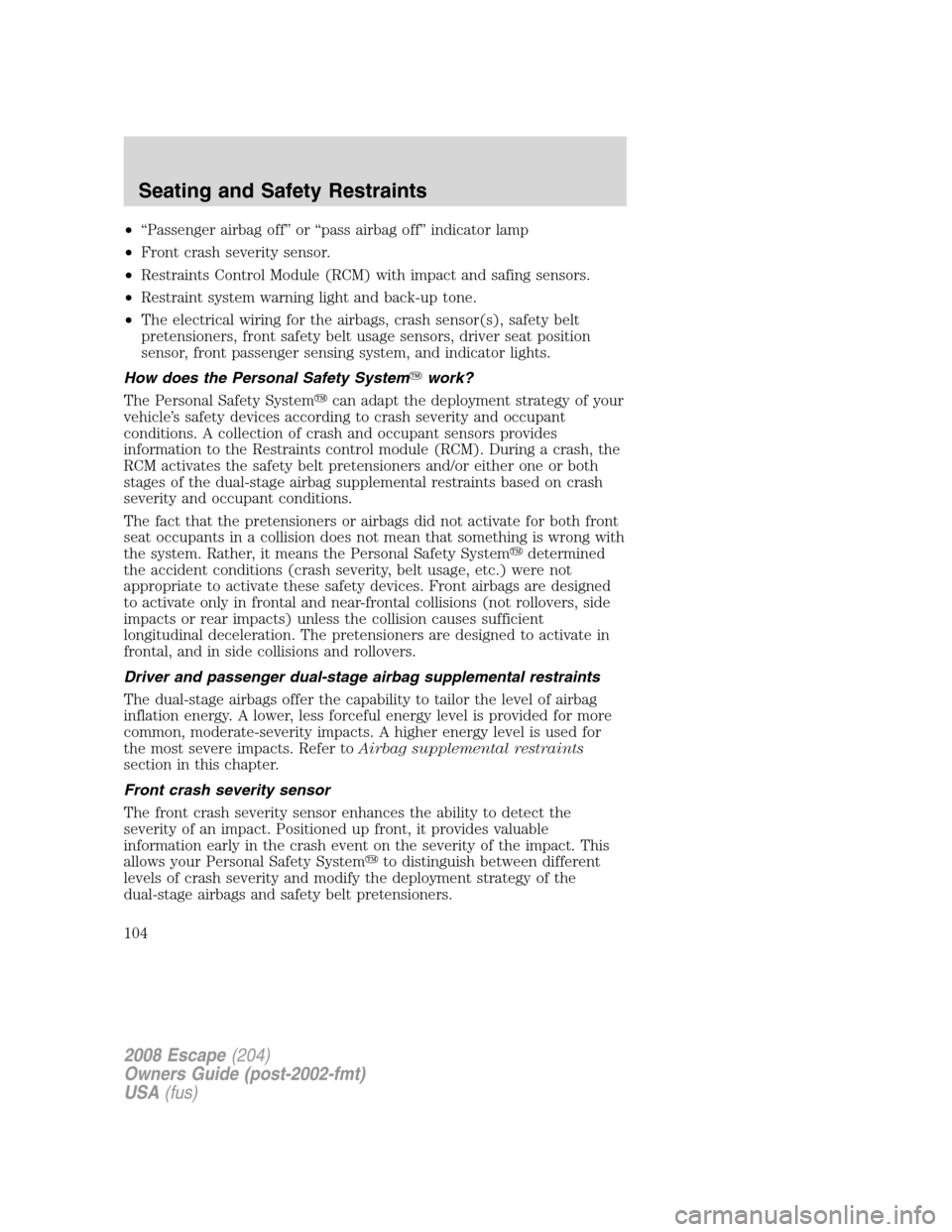 FORD ESCAPE 2008 2.G Owners Manual •“Passenger airbag off” or “pass airbag off” indicator lamp
•Front crash severity sensor.
•Restraints Control Module (RCM) with impact and safing sensors.
•Restraint system warning lig