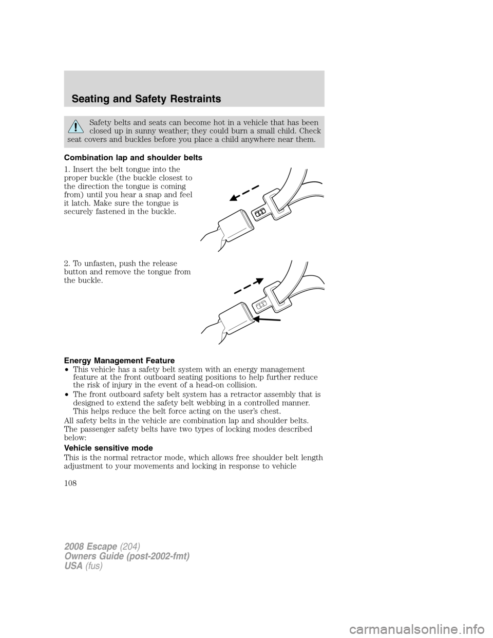 FORD ESCAPE 2008 2.G Owners Manual Safety belts and seats can become hot in a vehicle that has been
closed up in sunny weather; they could burn a small child. Check
seat covers and buckles before you place a child anywhere near them.
C