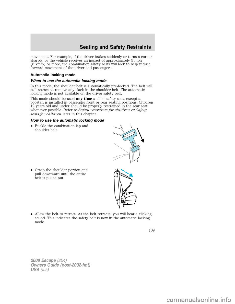 FORD ESCAPE 2008 2.G Owners Manual movement. For example, if the driver brakes suddenly or turns a corner
sharply, or the vehicle receives an impact of approximately 5 mph
(8 km/h) or more, the combination safety belts will lock to hel