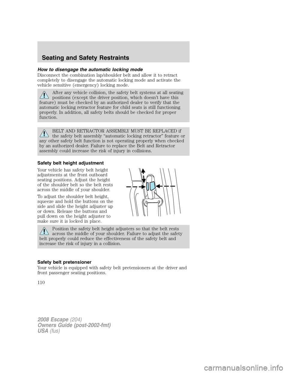 FORD ESCAPE 2008 2.G Owners Manual How to disengage the automatic locking mode
Disconnect the combination lap/shoulder belt and allow it to retract
completely to disengage the automatic locking mode and activate the
vehicle sensitive (