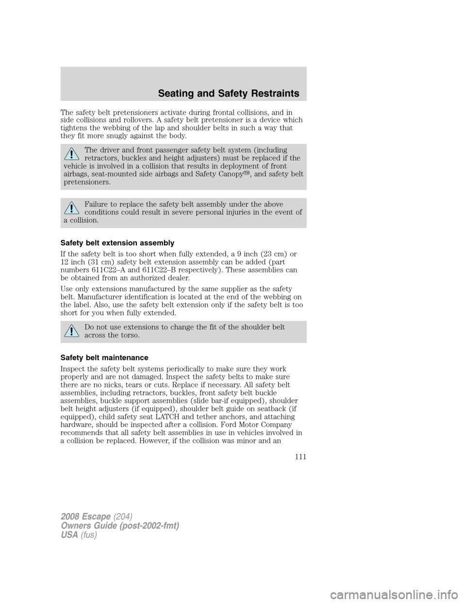 FORD ESCAPE 2008 2.G Owners Manual The safety belt pretensioners activate during frontal collisions, and in
side collisions and rollovers. A safety belt pretensioner is a device which
tightens the webbing of the lap and shoulder belts 