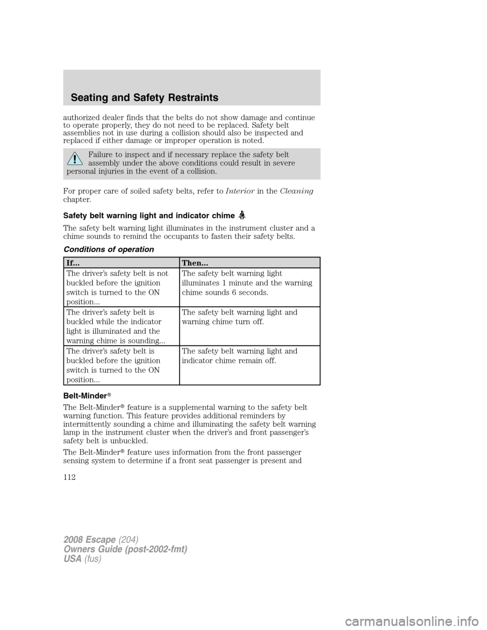 FORD ESCAPE 2008 2.G Owners Manual authorized dealer finds that the belts do not show damage and continue
to operate properly, they do not need to be replaced. Safety belt
assemblies not in use during a collision should also be inspect