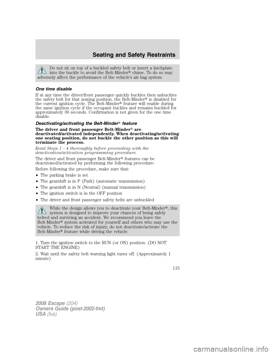 FORD ESCAPE 2008 2.G Owners Manual Do not sit on top of a buckled safety belt or insert a latchplate
into the buckle to avoid the Belt-Minderchime. To do so may
adversely affect the performance of the vehicle’s air bag system
One ti