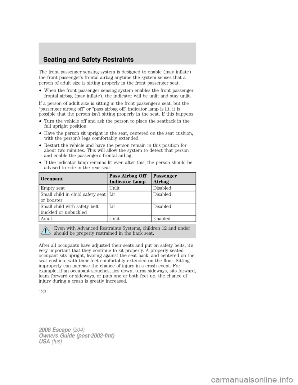 FORD ESCAPE 2008 2.G Owners Manual The front passenger sensing system is designed to enable (may inflate)
the front passenger’s frontal airbag anytime the system senses that a
person of adult size is sitting properly in the front pas