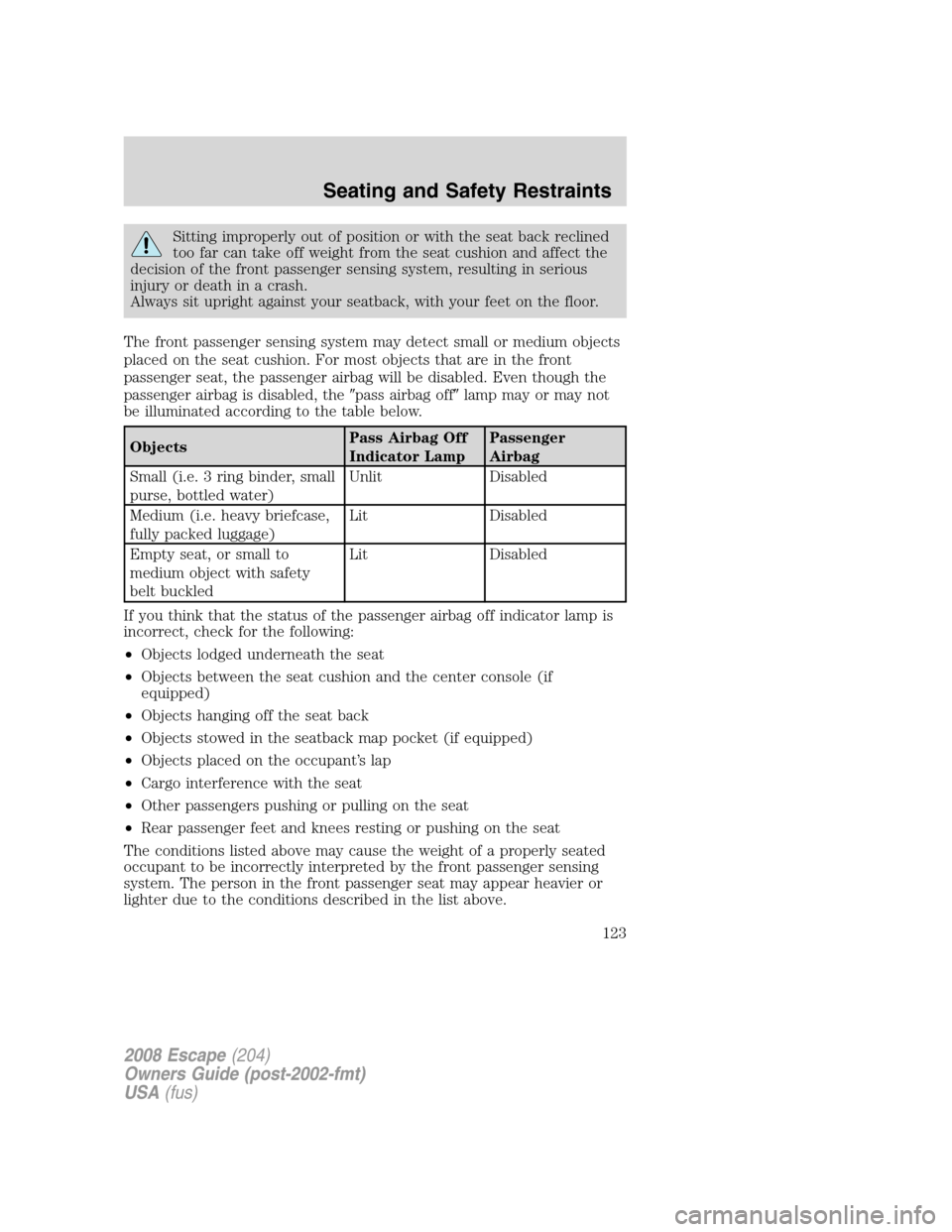 FORD ESCAPE 2008 2.G Owners Manual Sitting improperly out of position or with the seat back reclined
too far can take off weight from the seat cushion and affect the
decision of the front passenger sensing system, resulting in serious
