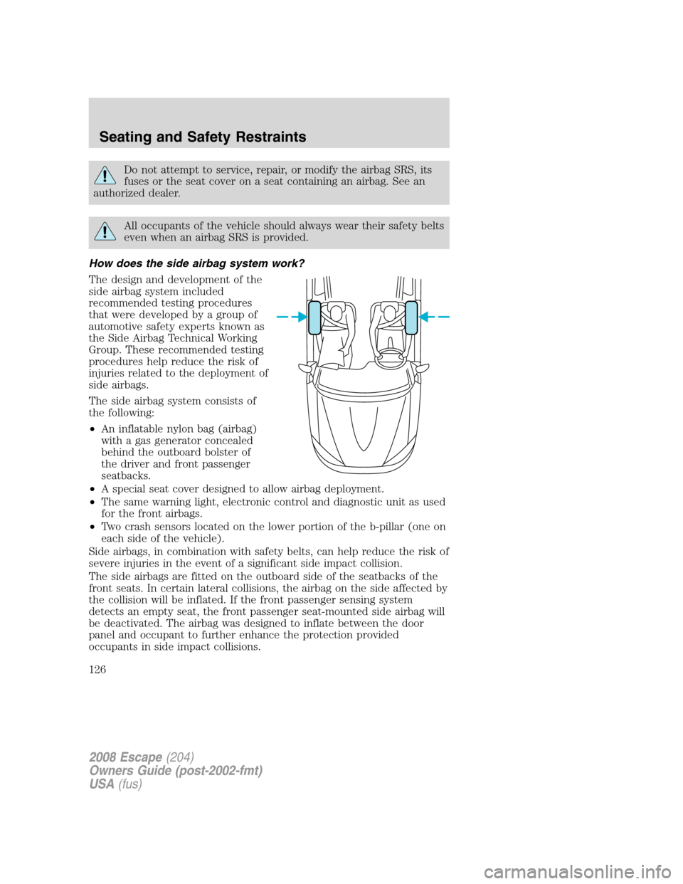 FORD ESCAPE 2008 2.G Owners Manual Do not attempt to service, repair, or modify the airbag SRS, its
fuses or the seat cover on a seat containing an airbag. See an
authorized dealer.
All occupants of the vehicle should always wear their