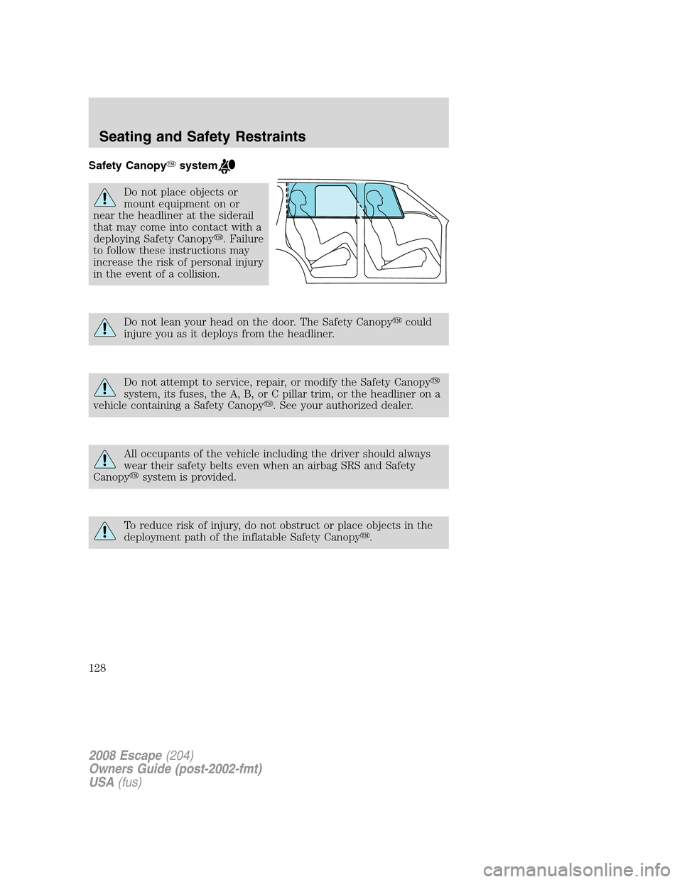 FORD ESCAPE 2008 2.G Owners Manual Safety Canopysystem
Do not place objects or
mount equipment on or
near the headliner at the siderail
that may come into contact with a
deploying Safety Canopy. Failure
to follow these instructions m