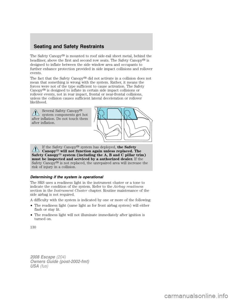 FORD ESCAPE 2008 2.G Owners Manual The Safety Canopyis mounted to roof side-rail sheet metal, behind the
headliner, above the first and second row seats. The Safety Canopyis
designed to inflate between the side window area and occupa