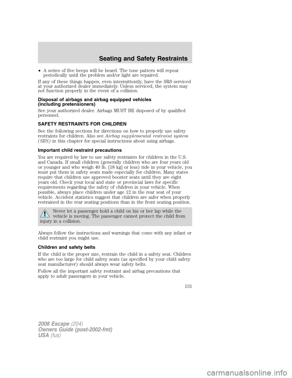 FORD ESCAPE 2008 2.G Owners Manual •A series of five beeps will be heard. The tone pattern will repeat
periodically until the problem and/or light are repaired.
If any of these things happen, even intermittently, have the SRS service FORD ESCAPE 2008 2.G Owners Manual •A series of five beeps will be heard. The tone pattern will repeat
periodically until the problem and/or light are repaired.
If any of these things happen, even intermittently, have the SRS service