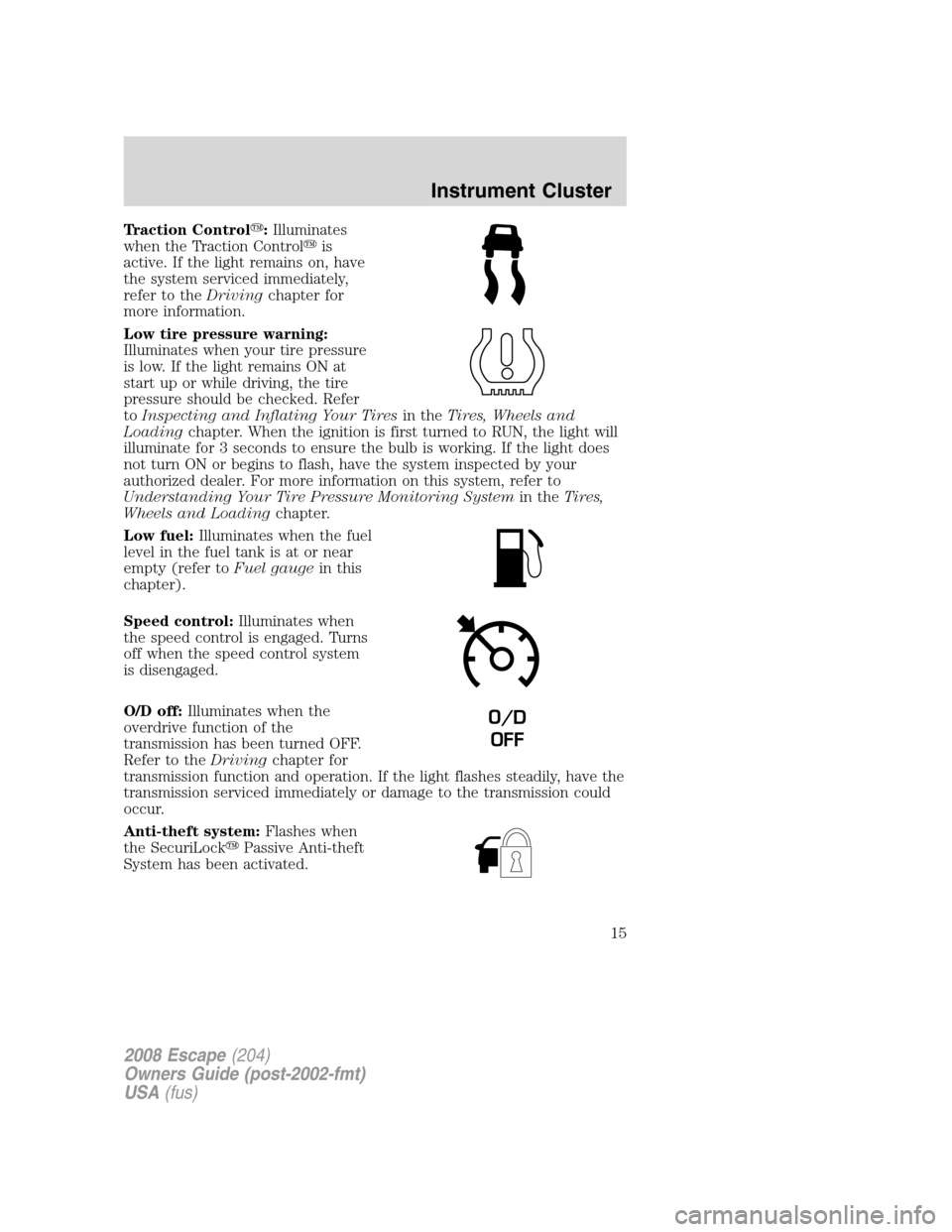 FORD ESCAPE 2008 2.G User Guide Traction Control:Illuminates
when the Traction Controlis
active. If the light remains on, have
the system serviced immediately,
refer to theDrivingchapter for
more information.
Low tire pressure war