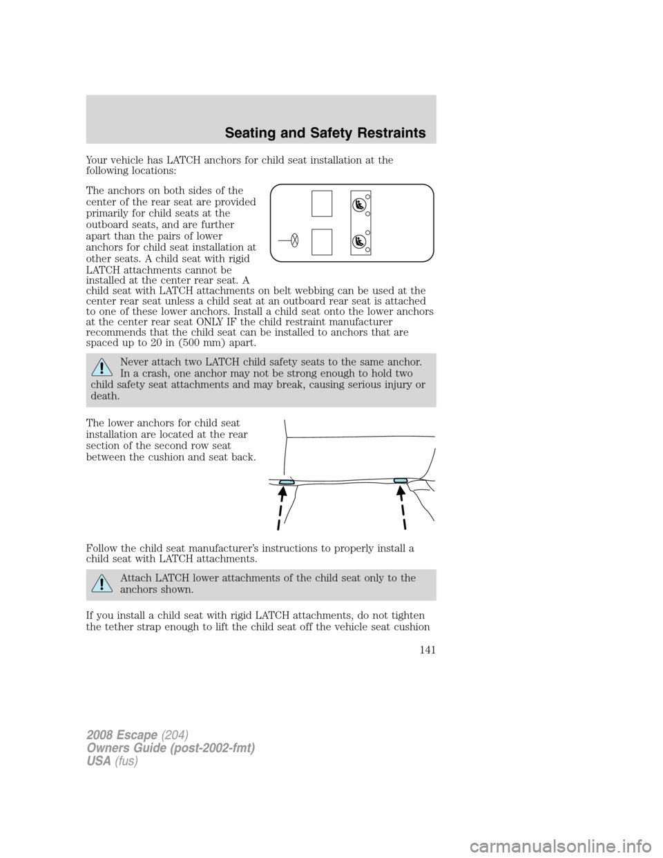 FORD ESCAPE 2008 2.G Owners Manual Your vehicle has LATCH anchors for child seat installation at the
following locations:
The anchors on both sides of the
center of the rear seat are provided
primarily for child seats at the
outboard s
