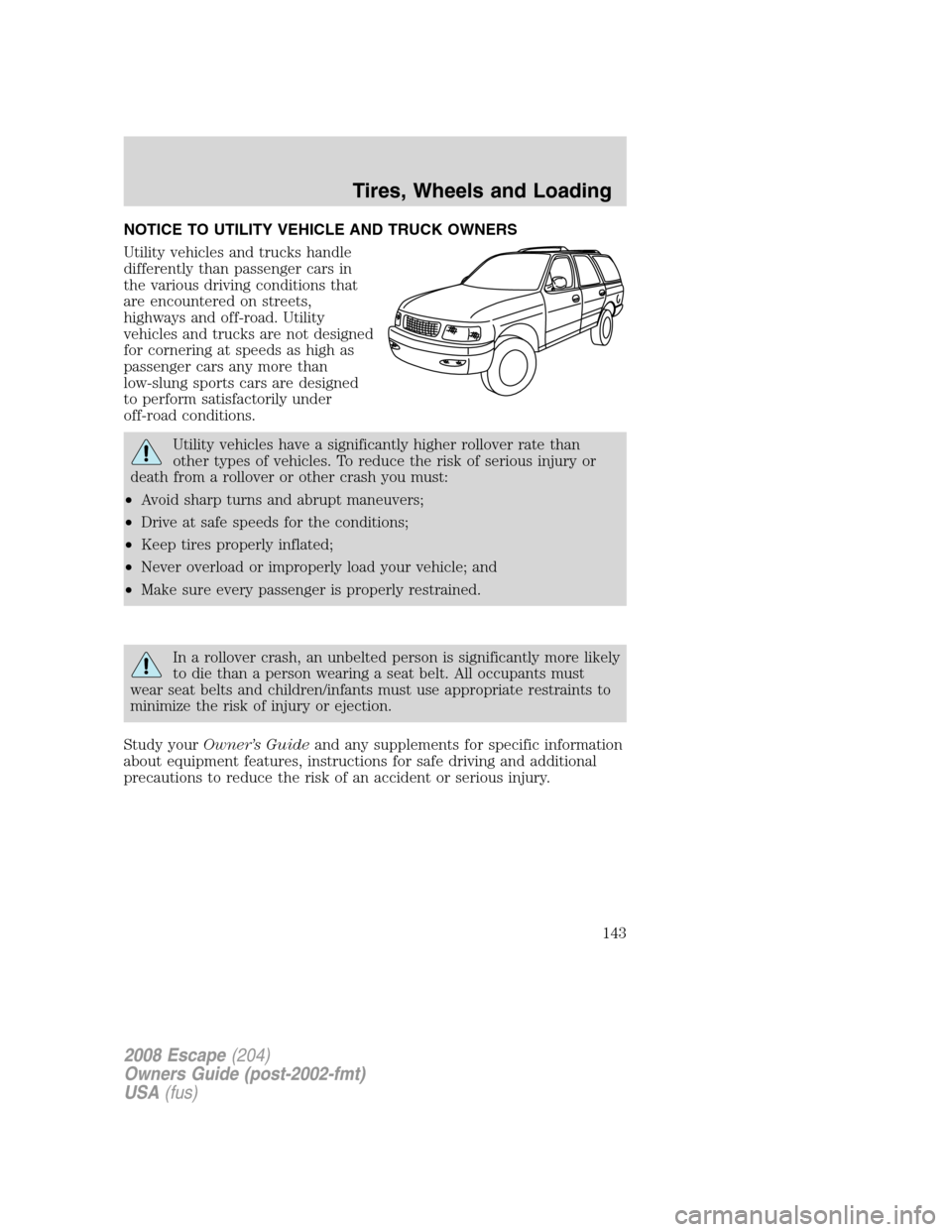 FORD ESCAPE 2008 2.G Owners Manual NOTICE TO UTILITY VEHICLE AND TRUCK OWNERS
Utility vehicles and trucks handle
differently than passenger cars in
the various driving conditions that
are encountered on streets,
highways and off-road. 