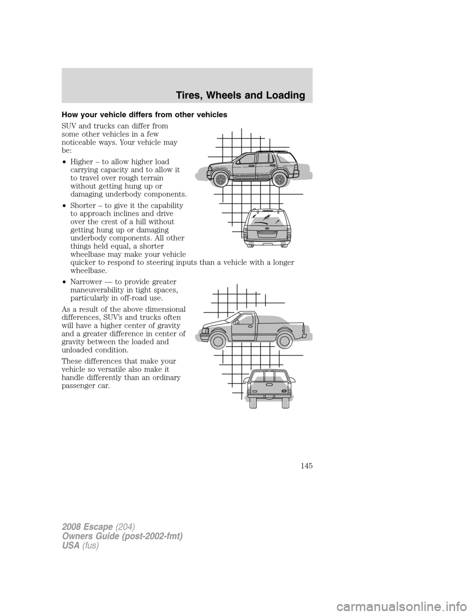 FORD ESCAPE 2008 2.G Owners Manual How your vehicle differs from other vehicles
SUV and trucks can differ from
some other vehicles in a few
noticeable ways. Your vehicle may
be:
•Higher – to allow higher load
carrying capacity and 