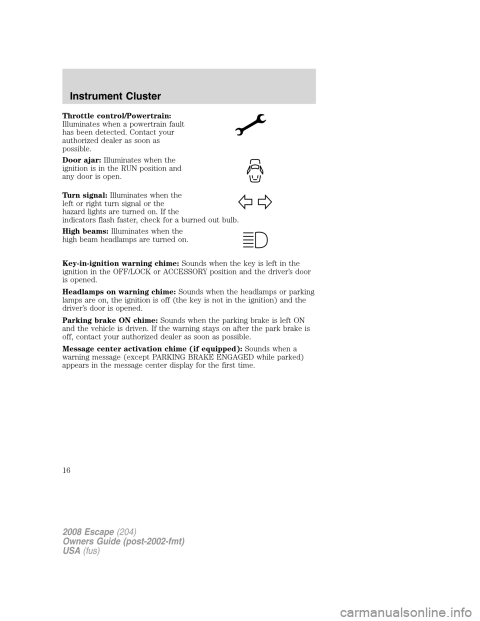 FORD ESCAPE 2008 2.G Owners Manual Throttle control/Powertrain:
Illuminates when a powertrain fault
has been detected. Contact your
authorized dealer as soon as
possible.
Door ajar:Illuminates when the
ignition is in the RUN position a