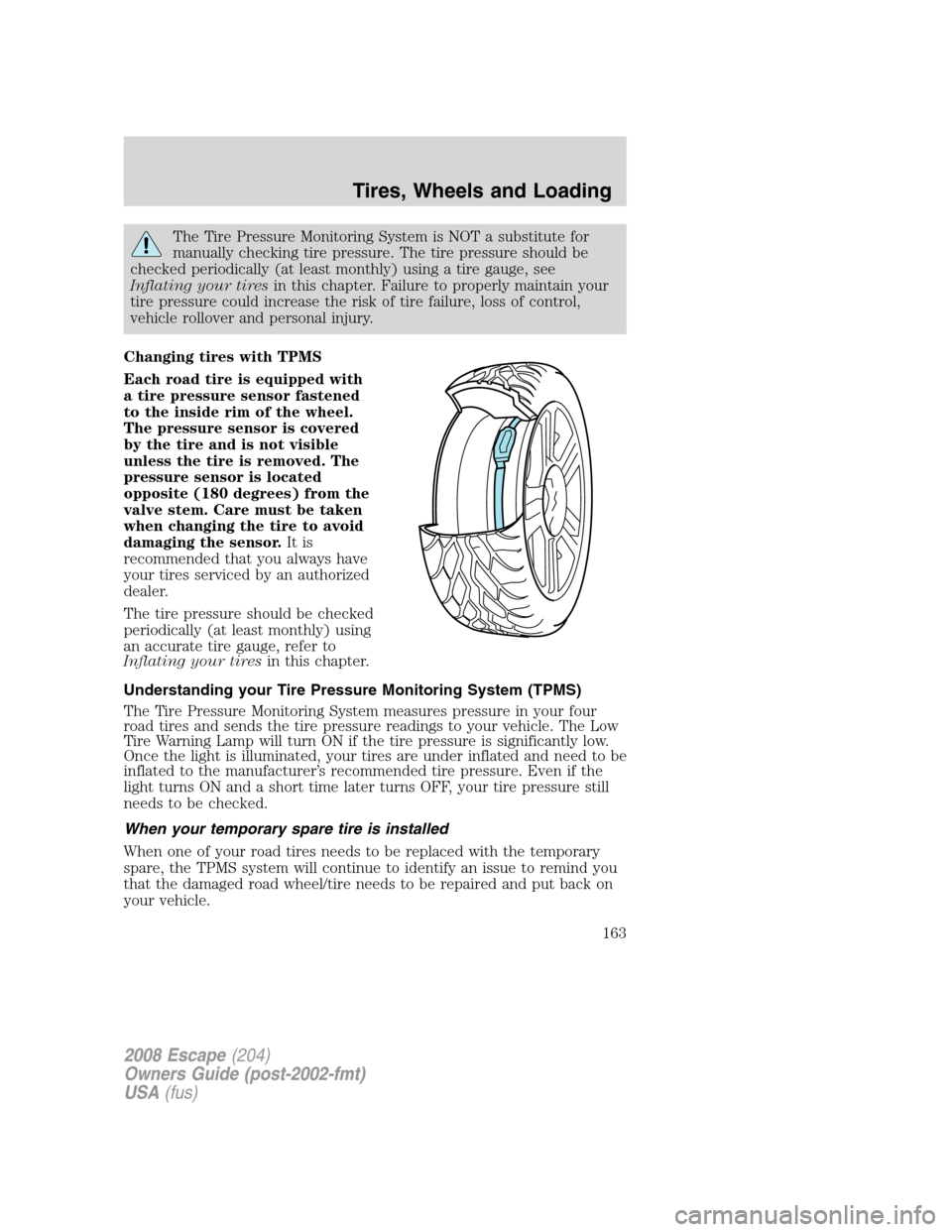FORD ESCAPE 2008 2.G Owners Manual The Tire Pressure Monitoring System is NOT a substitute for
manually checking tire pressure. The tire pressure should be
checked periodically (at least monthly) using a tire gauge, see
Inflating your FORD ESCAPE 2008 2.G Owners Manual The Tire Pressure Monitoring System is NOT a substitute for
manually checking tire pressure. The tire pressure should be
checked periodically (at least monthly) using a tire gauge, see
Inflating your