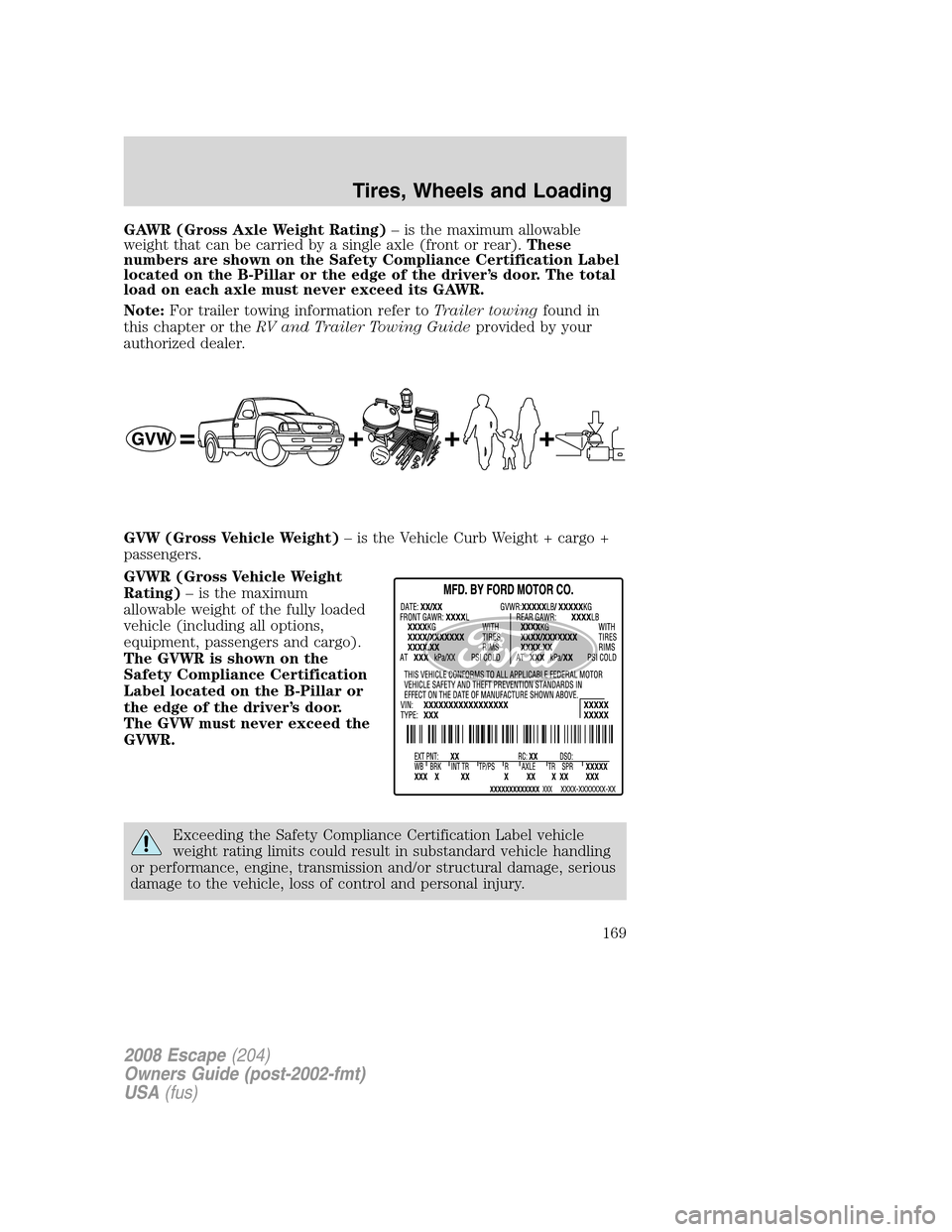 FORD ESCAPE 2008 2.G Owners Manual GAWR (Gross Axle Weight Rating)– is the maximum allowable
weight that can be carried by a single axle (front or rear).These
numbers are shown on the Safety Compliance Certification Label
located on FORD ESCAPE 2008 2.G Owners Manual GAWR (Gross Axle Weight Rating)– is the maximum allowable
weight that can be carried by a single axle (front or rear).These
numbers are shown on the Safety Compliance Certification Label
located on