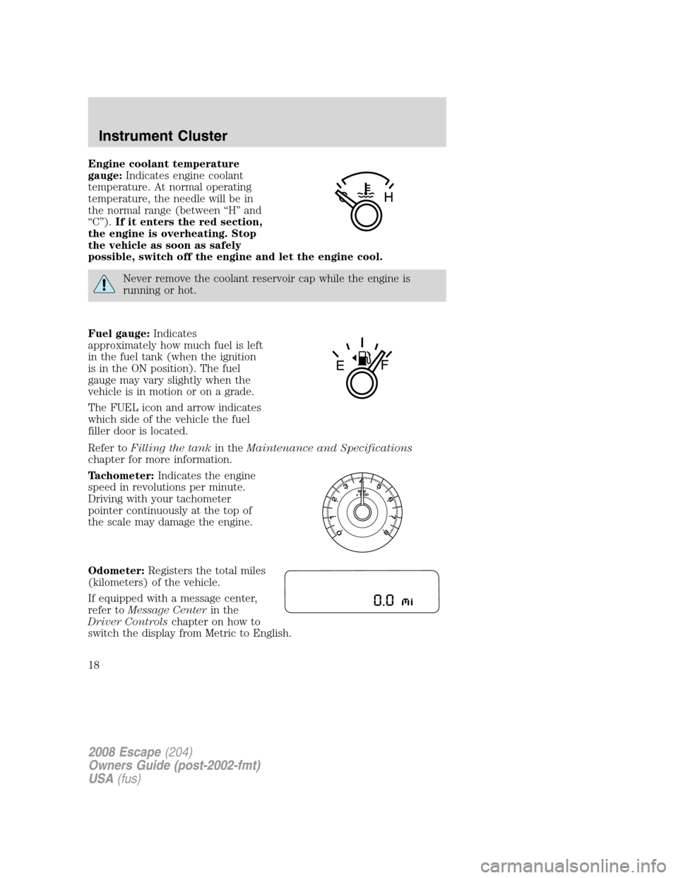 FORD ESCAPE 2008 2.G Owners Manual Engine coolant temperature
gauge:Indicates engine coolant
temperature. At normal operating
temperature, the needle will be in
the normal range (between “H” and
“C”).If it enters the red sectio