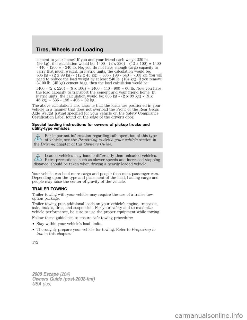 FORD ESCAPE 2008 2.G Owners Manual cement to your home? If you and your friend each weigh 220 lb.
(99 kg), the calculation would be: 1400 - (2 x 220) - (12 x 100) = 1400
- 440 - 1200 = - 240 lb. No, you do not have enough cargo capacit