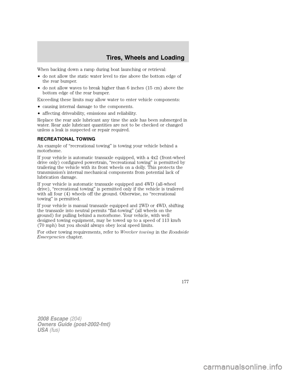 FORD ESCAPE 2008 2.G Owners Manual When backing down a ramp during boat launching or retrieval:
•do not allow the static water level to rise above the bottom edge of
the rear bumper.
•do not allow waves to break higher than 6 inche FORD ESCAPE 2008 2.G Owners Manual When backing down a ramp during boat launching or retrieval:
•do not allow the static water level to rise above the bottom edge of
the rear bumper.
•do not allow waves to break higher than 6 inche
