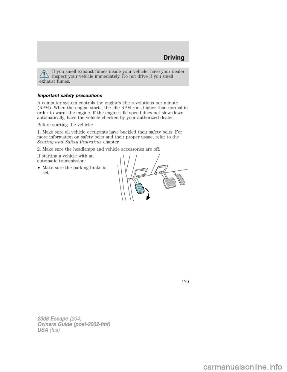 FORD ESCAPE 2008 2.G Owners Manual If you smell exhaust fumes inside your vehicle, have your dealer
inspect your vehicle immediately. Do not drive if you smell
exhaust fumes.
Important safety precautions
A computer system controls the 