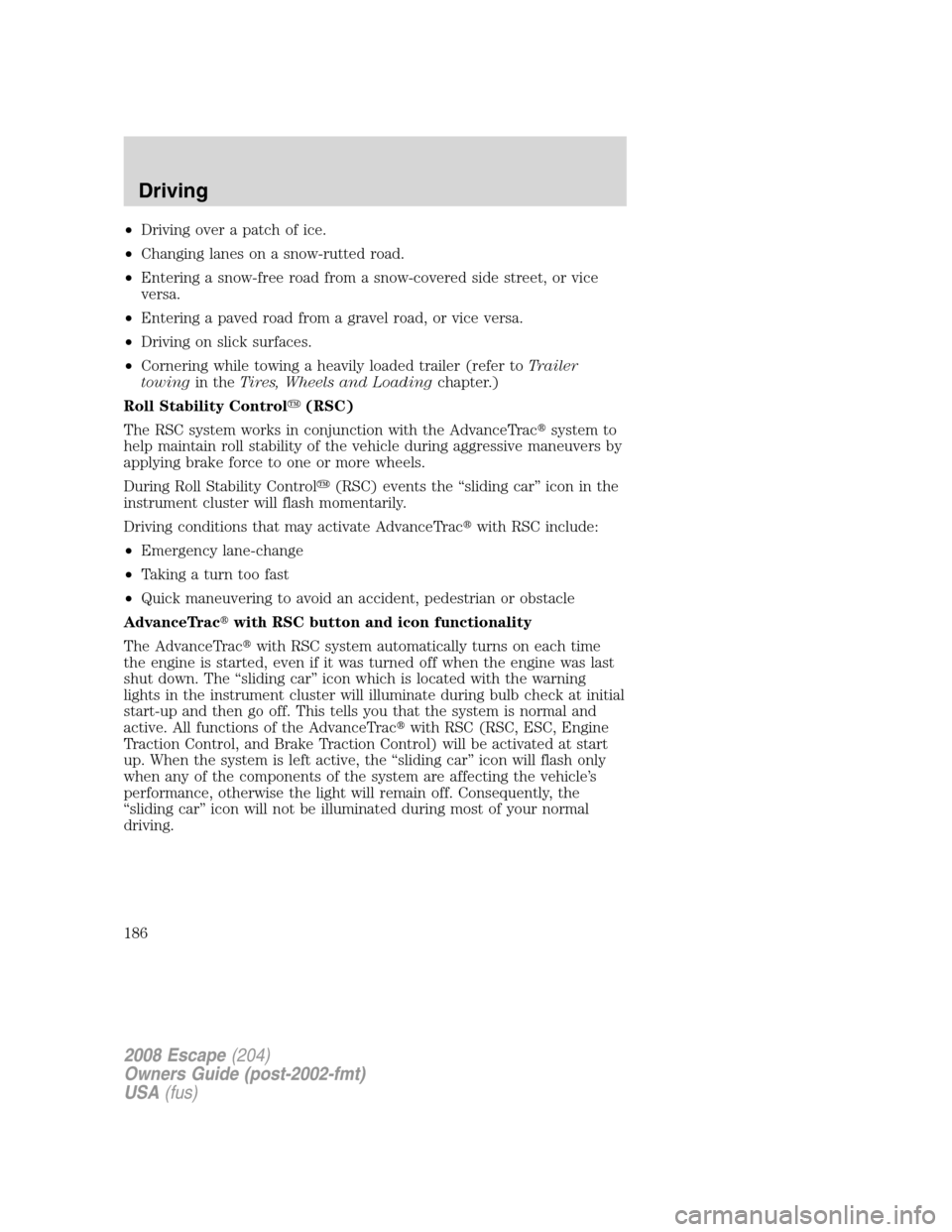 FORD ESCAPE 2008 2.G Owners Manual •Driving over a patch of ice.
•Changing lanes on a snow-rutted road.
•Entering a snow-free road from a snow-covered side street, or vice
versa.
•Entering a paved road from a gravel road, or vi