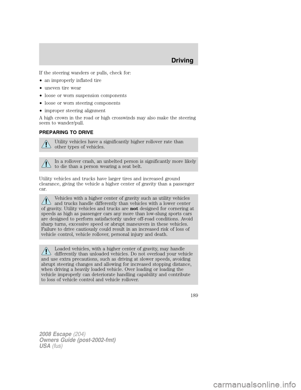 FORD ESCAPE 2008 2.G Owners Manual If the steering wanders or pulls, check for:
•an improperly inflated tire
•uneven tire wear
•loose or worn suspension components
•loose or worn steering components
•improper steering alignme