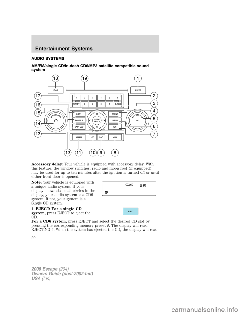 FORD ESCAPE 2008 2.G User Guide AUDIO SYSTEMS
AM/FM/single CD/in-dash CD6/MP3 satellite compatible sound
system
Accessory delay:Your vehicle is equipped with accessory delay. With
this feature, the window switches, radio and moon ro