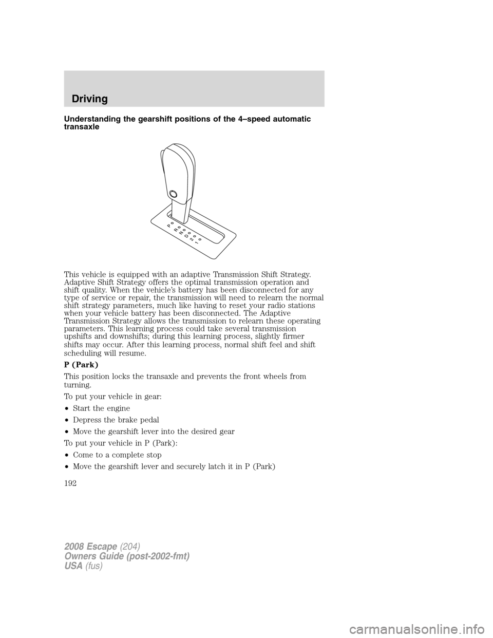 FORD ESCAPE 2008 2.G Owners Manual Understanding the gearshift positions of the 4–speed automatic
transaxle
This vehicle is equipped with an adaptive Transmission Shift Strategy.
Adaptive Shift Strategy offers the optimal transmissio