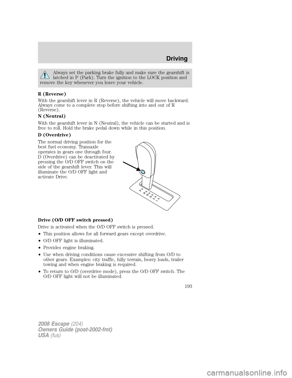 FORD ESCAPE 2008 2.G Owners Manual Always set the parking brake fully and make sure the gearshift is
latched in P (Park). Turn the ignition to the LOCK position and
remove the key whenever you leave your vehicle.
R (Reverse)
With the g