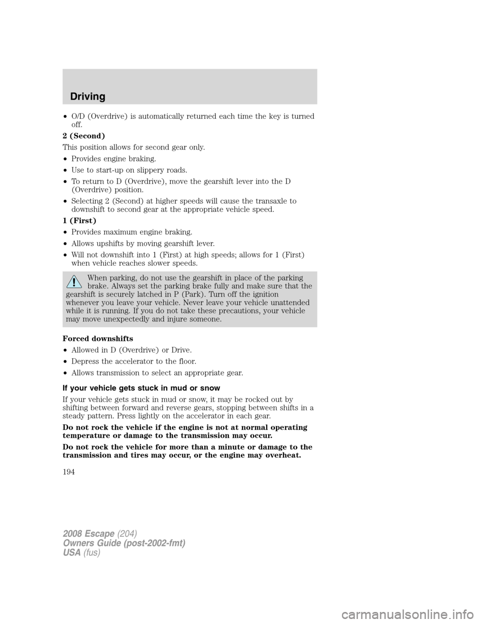 FORD ESCAPE 2008 2.G Owners Manual •O/D (Overdrive) is automatically returned each time the key is turned
off.
2 (Second)
This position allows for second gear only.
•Provides engine braking.
•Use to start-up on slippery roads.
