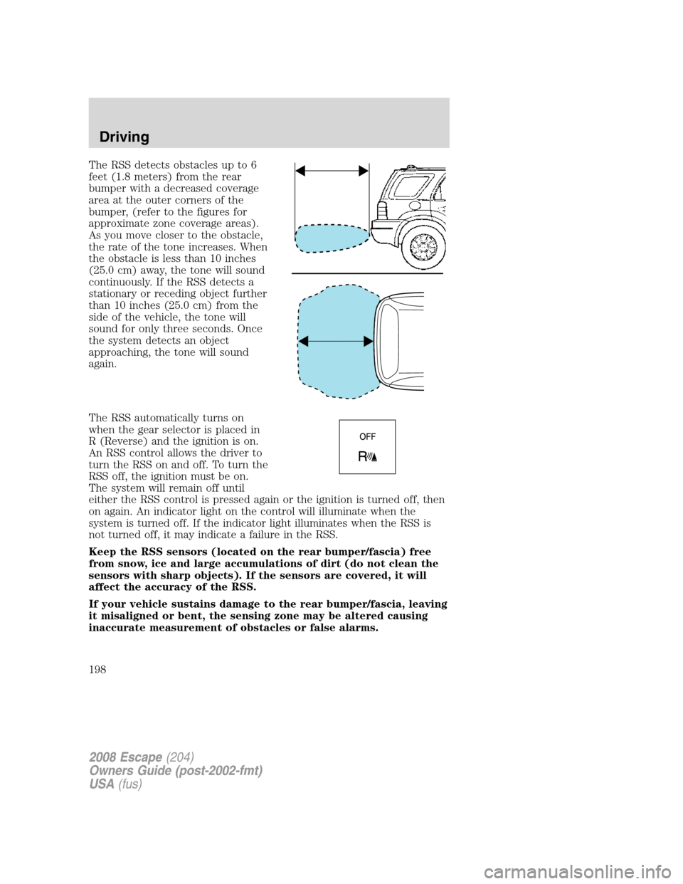 FORD ESCAPE 2008 2.G Owners Manual The RSS detects obstacles up to 6
feet (1.8 meters) from the rear
bumper with a decreased coverage
area at the outer corners of the
bumper, (refer to the figures for
approximate zone coverage areas).

