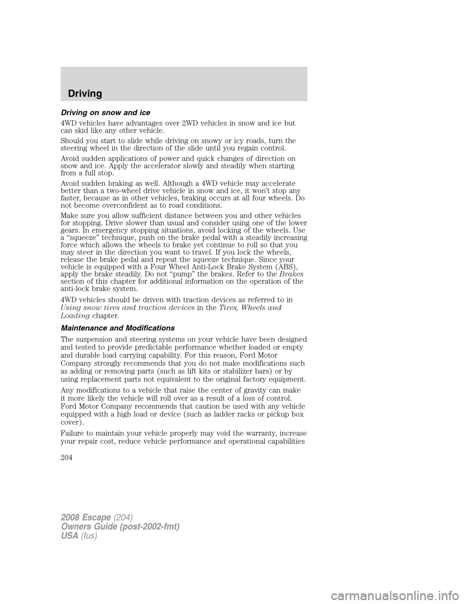 FORD ESCAPE 2008 2.G Owners Manual Driving on snow and ice
4WD vehicles have advantages over 2WD vehicles in snow and ice but
can skid like any other vehicle.
Should you start to slide while driving on snowy or icy roads, turn the
stee FORD ESCAPE 2008 2.G Owners Manual Driving on snow and ice
4WD vehicles have advantages over 2WD vehicles in snow and ice but
can skid like any other vehicle.
Should you start to slide while driving on snowy or icy roads, turn the
stee