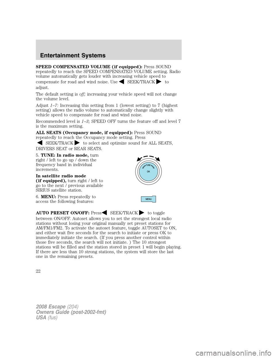 FORD ESCAPE 2008 2.G Owners Manual SPEED COMPENSATED VOLUME (if equipped):Press SOUND
repeatedly to reach the SPEED COMPENSATED VOLUME setting. Radio
volume automatically gets louder with increasing vehicle speed to
compensate for road FORD ESCAPE 2008 2.G Owners Manual SPEED COMPENSATED VOLUME (if equipped):Press SOUND
repeatedly to reach the SPEED COMPENSATED VOLUME setting. Radio
volume automatically gets louder with increasing vehicle speed to
compensate for road