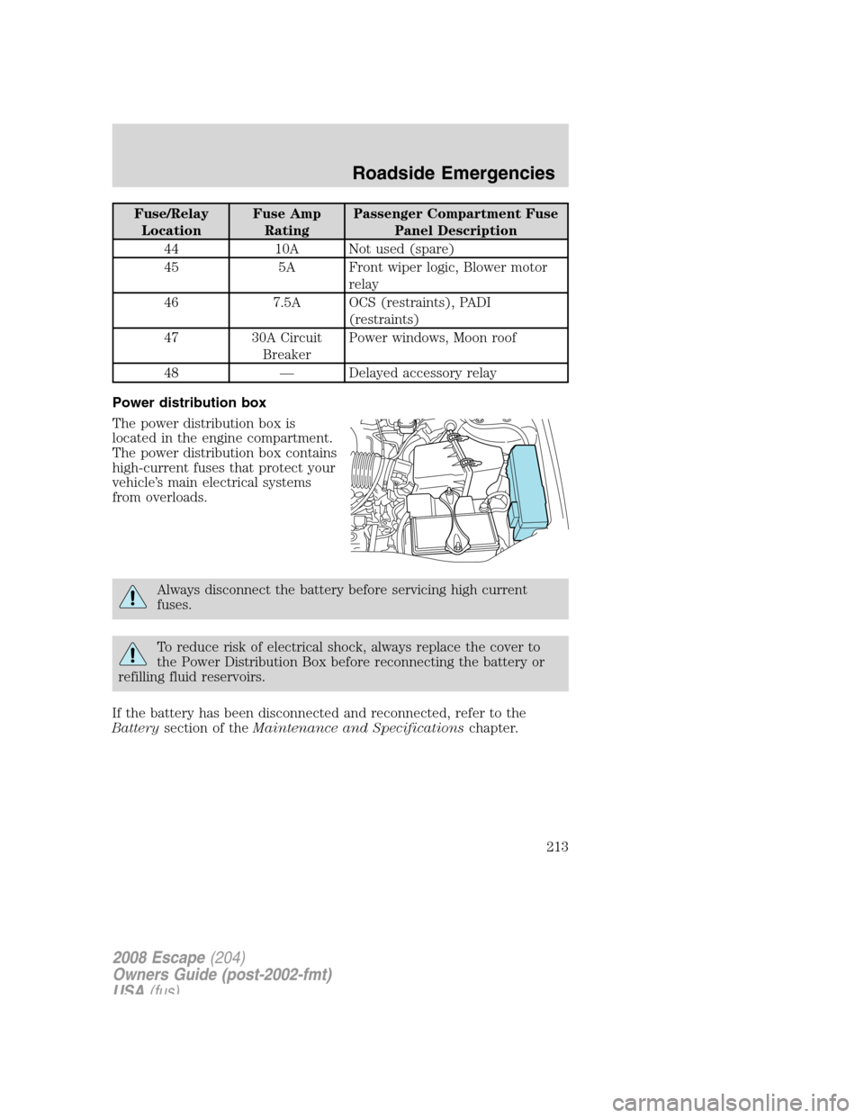 FORD ESCAPE 2008 2.G Owners Manual 
Fuse/RelayLocation Fuse Amp
Rating Passenger Compartment Fuse
Panel Description
44 10A Not used (spare)
45 5A Front wiper logic, Blower motor relay
46 7.5A OCS (restraints), PADI (restraints)
47 30A 
