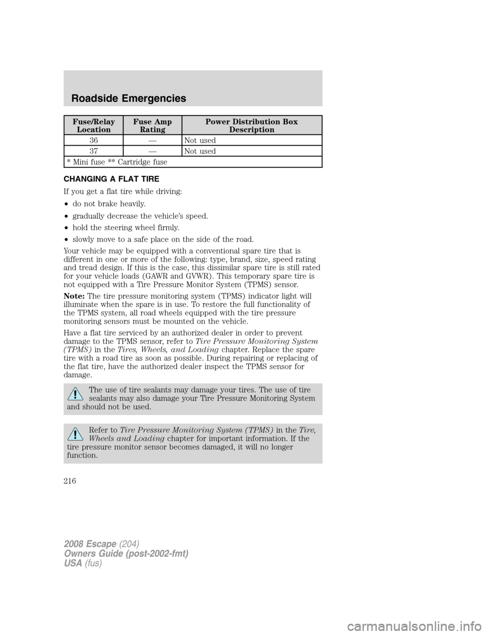 FORD ESCAPE 2008 2.G Owners Manual Fuse/Relay
LocationFuse Amp
RatingPower Distribution Box
Description
36 — Not used
37 — Not used
* Mini fuse ** Cartridge fuse
CHANGING A FLAT TIRE
If you get a flat tire while driving:
•do not FORD ESCAPE 2008 2.G Owners Manual Fuse/Relay
LocationFuse Amp
RatingPower Distribution Box
Description
36 — Not used
37 — Not used
* Mini fuse ** Cartridge fuse
CHANGING A FLAT TIRE
If you get a flat tire while driving:
•do not